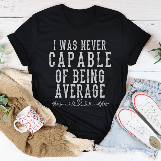 I Was Never Capable of Being Average T-Shirt